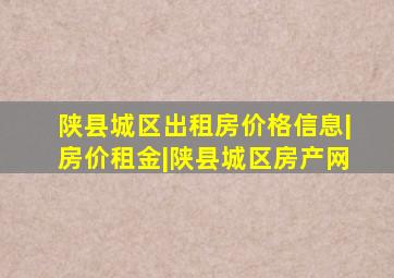 陕县城区出租房价格信息|房价租金|陕县城区房产网